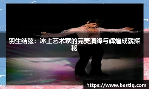 羽生结弦:冰上艺术家的完美演绎与辉煌成就探秘