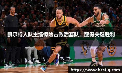 凯尔特人队主场惊险击败活塞队，取得关键胜利