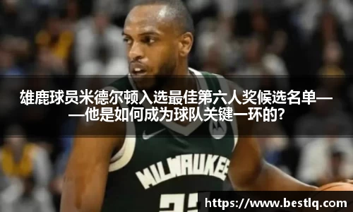 雄鹿球员米德尔顿入选最佳第六人奖候选名单——他是如何成为球队关键一环的？