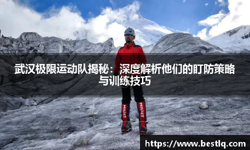 武汉极限运动队揭秘：深度解析他们的盯防策略与训练技巧