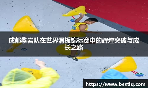 成都攀岩队在世界滑板锦标赛中的辉煌突破与成长之路