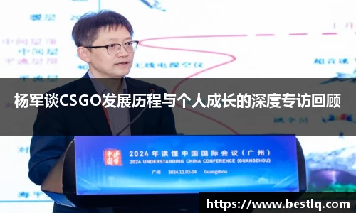 杨军谈CSGO发展历程与个人成长的深度专访回顾