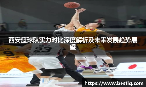 西安篮球队实力对比深度解析及未来发展趋势展望