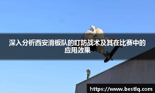 深入分析西安滑板队的盯防战术及其在比赛中的应用效果