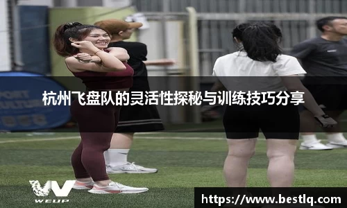 杭州飞盘队的灵活性探秘与训练技巧分享