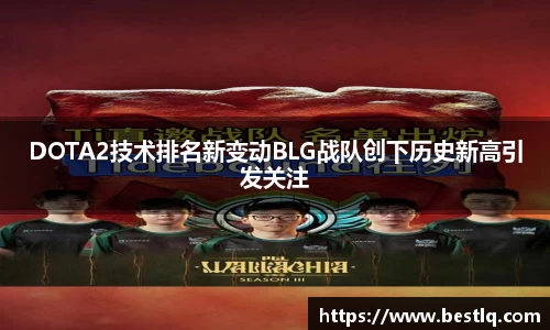 DOTA2技术排名新变动BLG战队创下历史新高引发关注