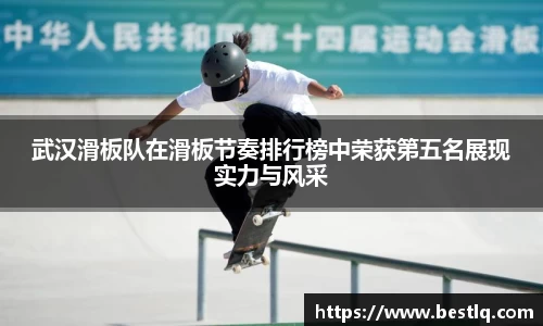 武汉滑板队在滑板节奏排行榜中荣获第五名展现实力与风采
