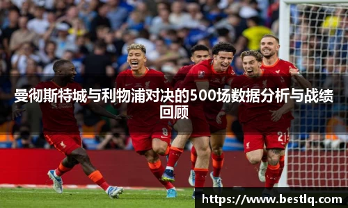 曼彻斯特城与利物浦对决的500场数据分析与战绩回顾