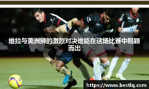 维拉与美洲狮的激烈对决谁能在这场比赛中脱颖而出
