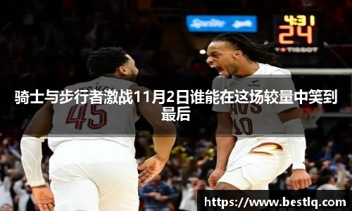 骑士与步行者激战11月2日谁能在这场较量中笑到最后