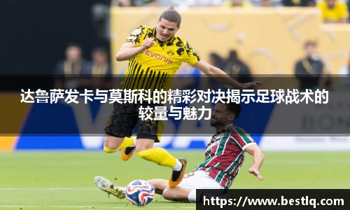 达鲁萨发卡与莫斯科的精彩对决揭示足球战术的较量与魅力