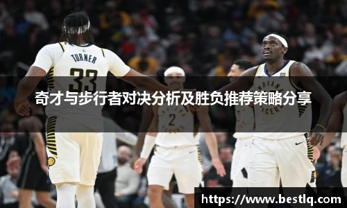 奇才与步行者对决分析及胜负推荐策略分享