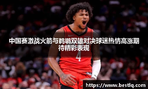 中国赛激战火箭与鹈鹕双雄对决球迷热情高涨期待精彩表现