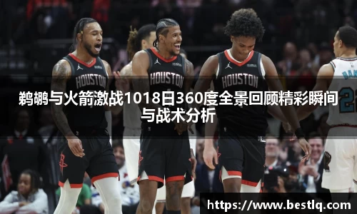 鹈鹕与火箭激战1018日360度全景回顾精彩瞬间与战术分析