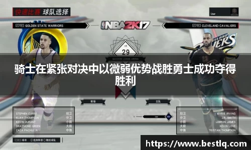 骑士在紧张对决中以微弱优势战胜勇士成功夺得胜利
