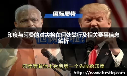 印度与阿曼的对决将在何处举行及相关赛事信息解析
