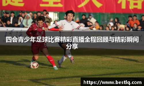 四会青少年足球比赛精彩直播全程回顾与精彩瞬间分享