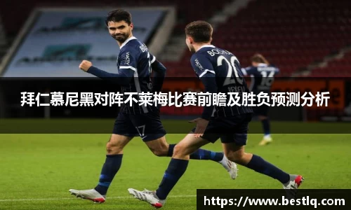 拜仁慕尼黑对阵不莱梅比赛前瞻及胜负预测分析