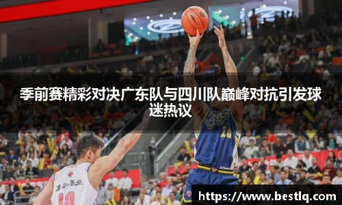 季前赛精彩对决广东队与四川队巅峰对抗引发球迷热议